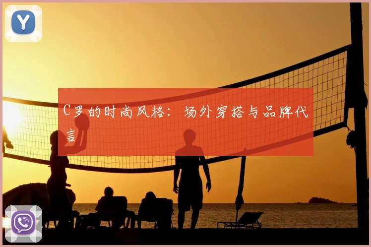 C罗的时尚风格:场外穿搭与品牌代言