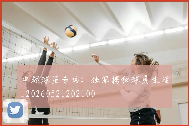 中超球星专访：独家揭秘球员生活_20260521202100