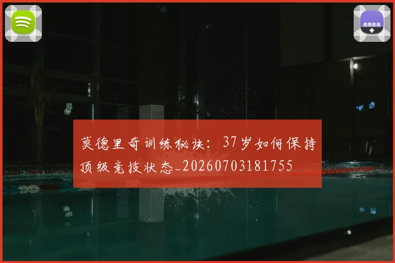 莫德里奇训练秘诀:37岁如何保持顶级竞技状态_20260703181755