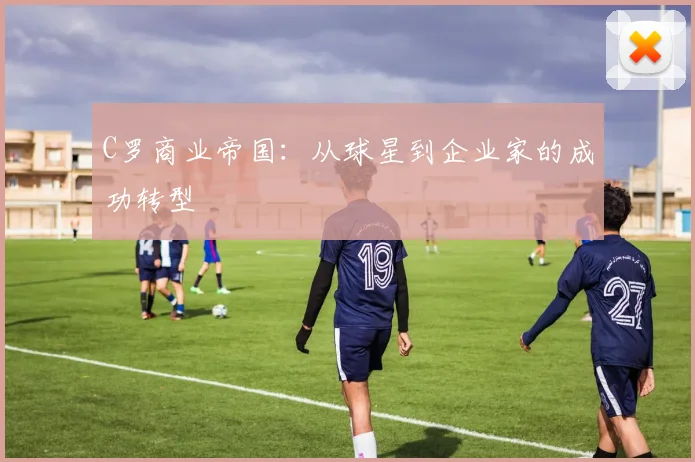 C罗商业帝国:从球星到企业家的成功转型
