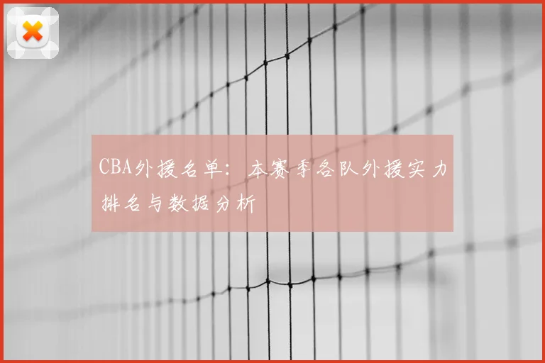CBA外援名单:本赛季各队外援实力排名与数据分析
