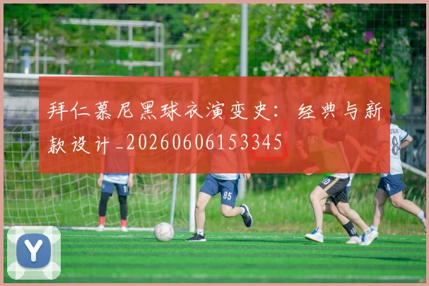 拜仁慕尼黑球衣演变史:经典与新款设计_20260606153345