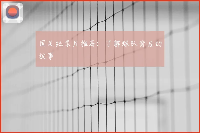 国足纪录片推荐:了解球队背后的故事