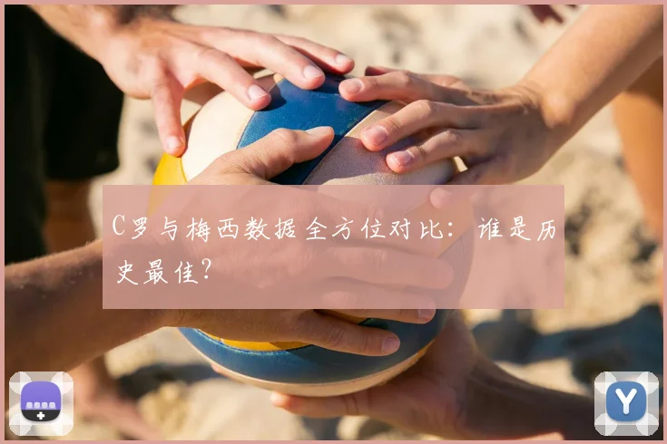 C罗与梅西数据全方位对比:谁是历史最佳?