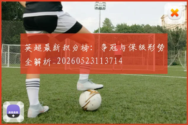 英超最新积分榜:争冠与保级形势全解析_20260523113714