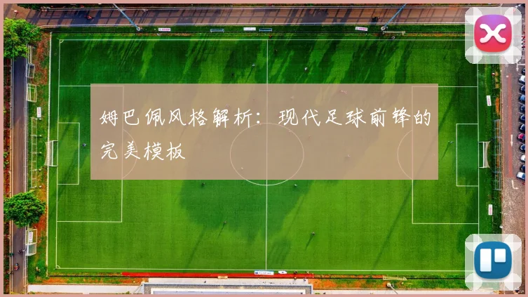 姆巴佩风格解析:现代足球前锋的完美模板