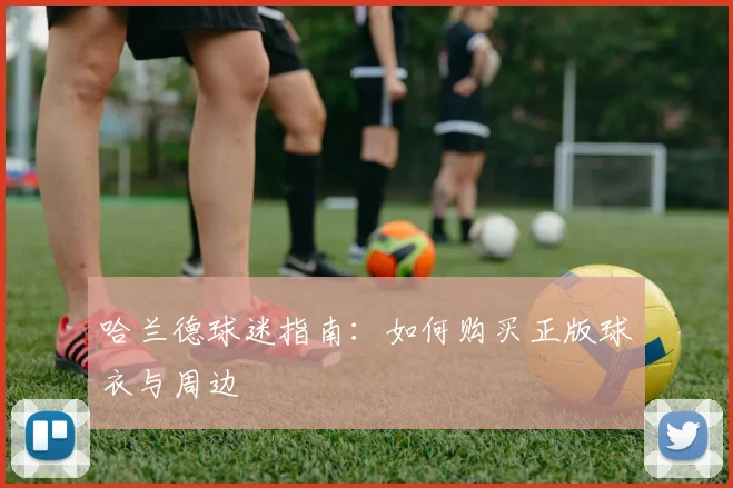 哈兰德球迷指南:如何购买正版球衣与周边