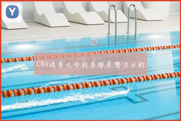 CBA选秀大会新秀球员潜力分析