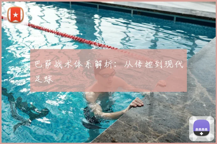 巴萨战术体系解析：从传控到现代足球