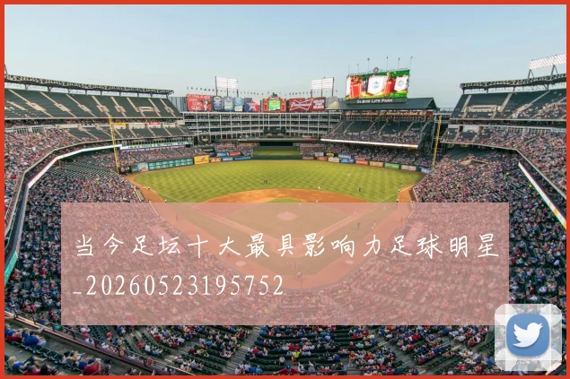 当今足坛十大最具影响力足球明星_20260523195752