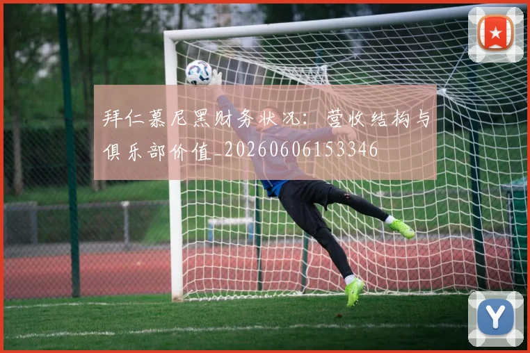 拜仁慕尼黑财务状况：营收结构与俱乐部价值_20260606153346