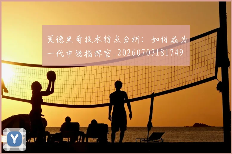 莫德里奇技术特点分析:如何成为一代中场指挥官_20260703181749