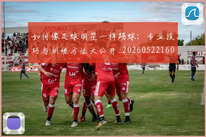 如何像足球明星一样踢球：专业技巧与训练方法大公开_20260522160516