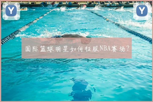 国际篮球明星如何征服NBA赛场？