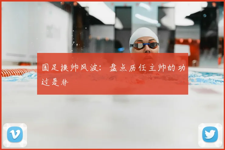 国足换帅风波:盘点历任主帅的功过是非