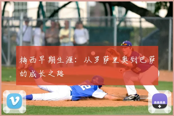 梅西早期生涯:从罗萨里奥到巴萨的成长之路
