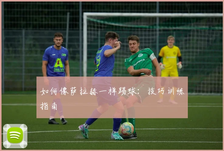 如何像萨拉赫一样踢球:技巧训练指南