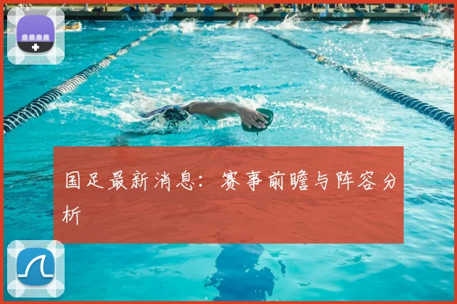 国足最新消息:赛事前瞻与阵容分析