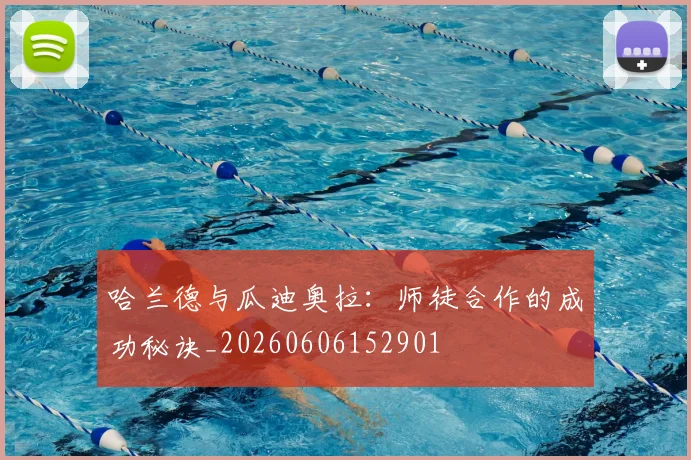 哈兰德与瓜迪奥拉:师徒合作的成功秘诀_20260606152901