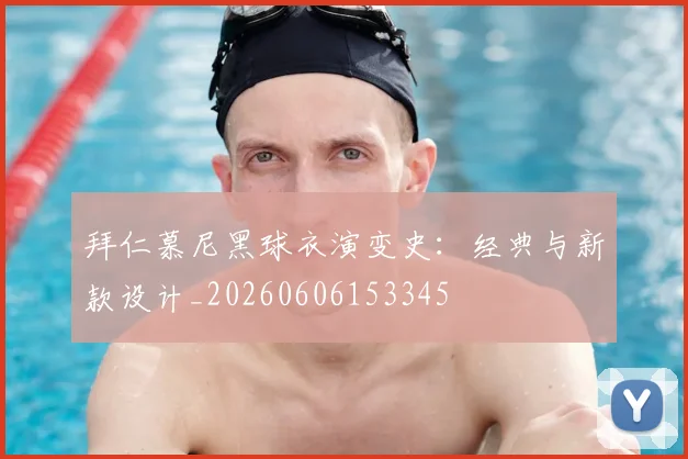 拜仁慕尼黑球衣演变史:经典与新款设计_20260606153345