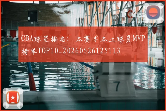 CBA球星排名:本赛季本土球员MVP榜单TOP10_20260526125113