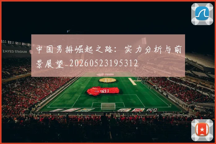 中国男排崛起之路:实力分析与前景展望_20260523195312