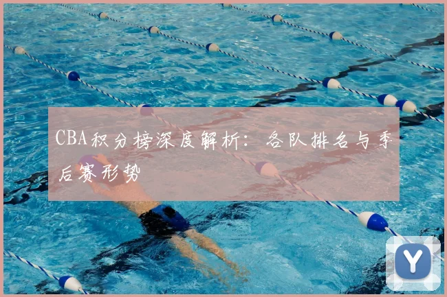 CBA积分榜深度解析：各队排名与季后赛形势