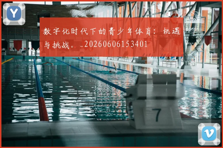 数字化时代下的青少年体育:机遇与挑战。_20260606153401