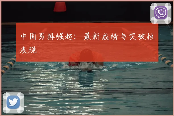 中国男排崛起：最新成绩与突破性表现
