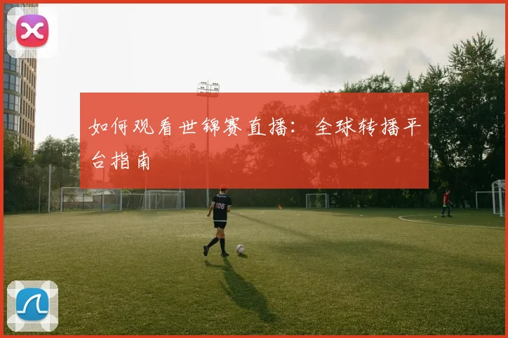 如何观看世锦赛直播:全球转播平台指南