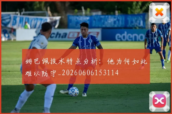 姆巴佩技术特点分析:他为何如此难以防守_20260606153114