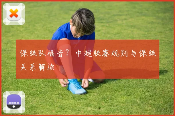 保级队福音?中超联赛规则与保级关系解读