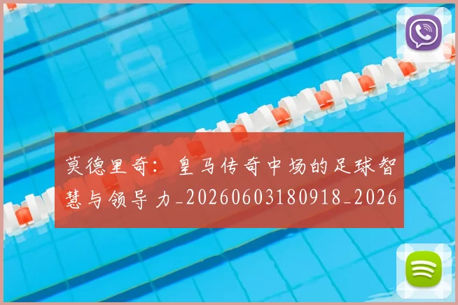 莫德里奇:皇马传奇中场的足球智慧与领导力_20260603180918_20260703181757