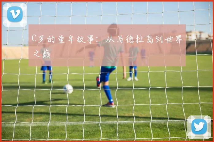 C罗的童年故事:从马德拉岛到世界之巅