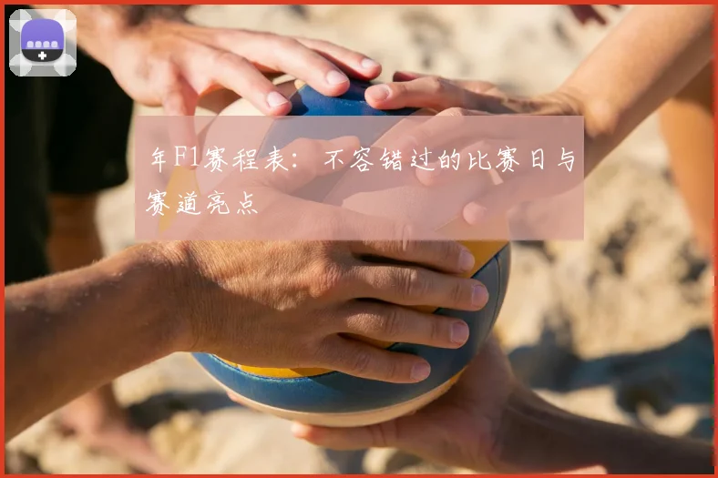 年F1赛程表:不容错过的比赛日与赛道亮点