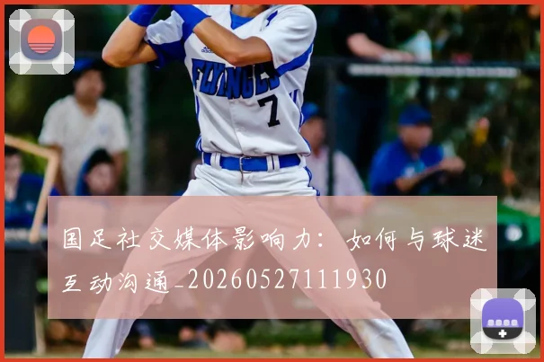 国足社交媒体影响力:如何与球迷互动沟通_20260527111930