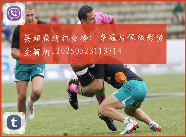 英超最新积分榜:争冠与保级形势全解析_20260523113714