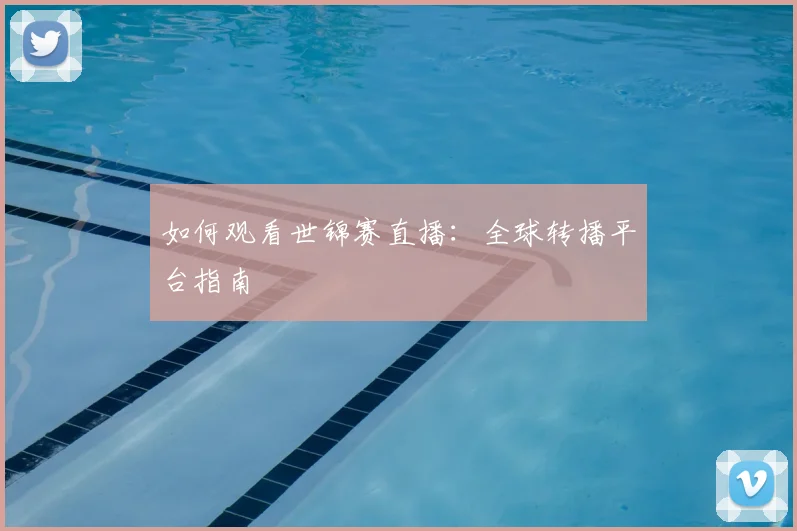 如何观看世锦赛直播:全球转播平台指南