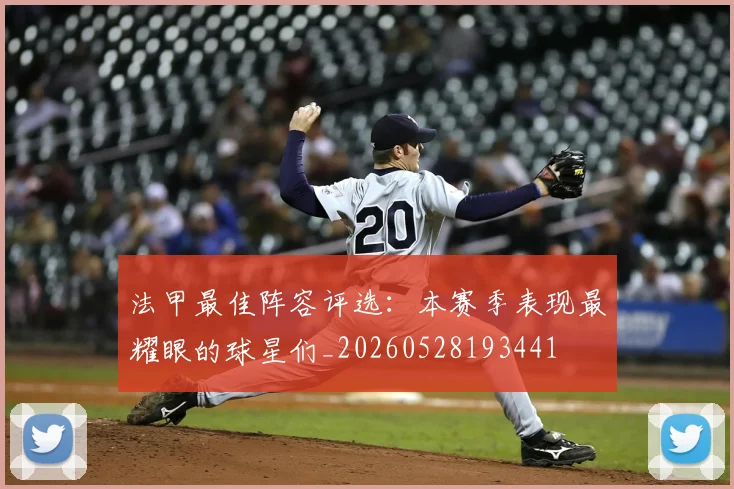 法甲最佳阵容评选:本赛季表现最耀眼的球星们_20260528193441