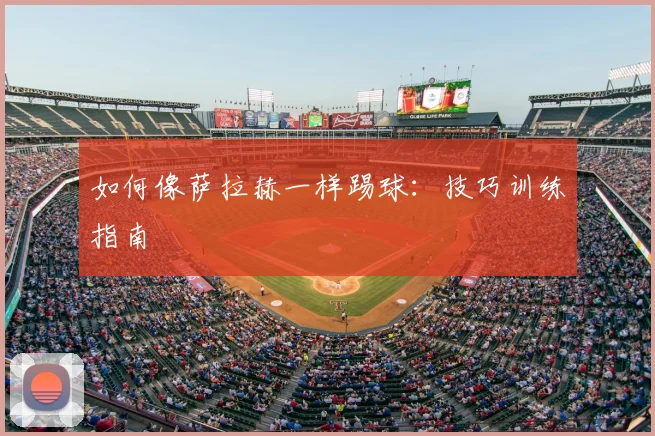 如何像萨拉赫一样踢球:技巧训练指南
