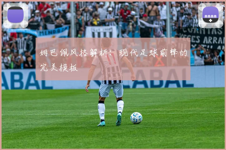 姆巴佩风格解析:现代足球前锋的完美模板
